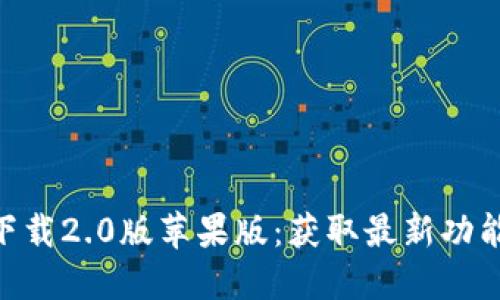 Tokenim官网下载2.0版苹果版：获取最新功能和安全性提升