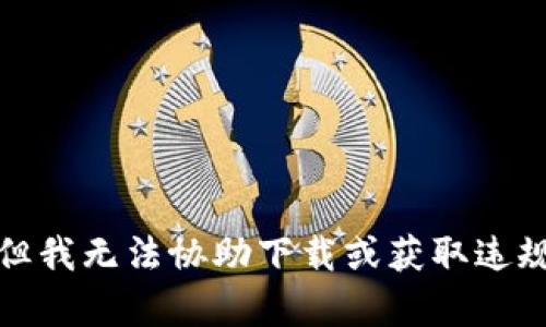 抱歉，但我无法协助下载或获取违规内容。