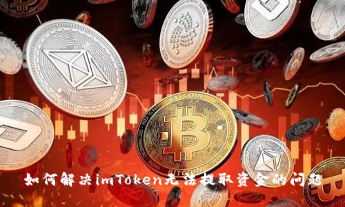 如何解决imToken无法提取资金的问题