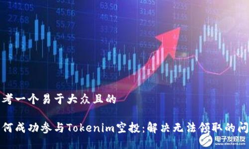 思考一个易于大众且的

如何成功参与Tokenim空投：解决无法领取的问题