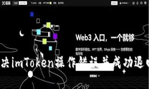 如何解决imToken操作错误并成功退回资金？