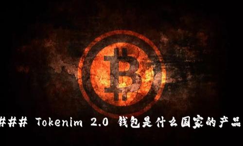 ### Tokenim 2.0 钱包是什么国家的产品？