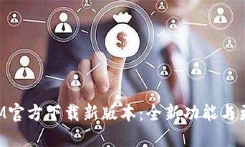 TokenIM官方下载新版本：全新功能与更新详解