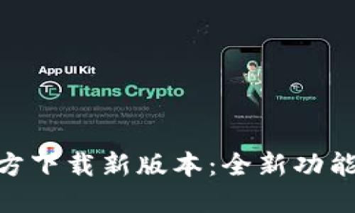 TokenIM官方下载新版本：全新功能与更新详解