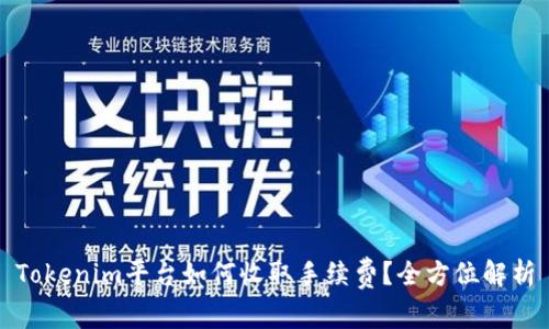 Tokenim平台如何收取手续费？全方位解析