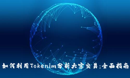 如何利用Tokenim分析大宗交易：全面指南