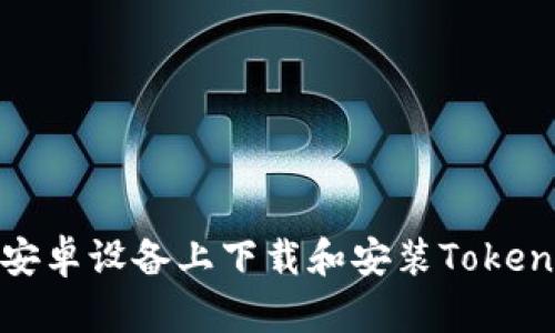 如何在安卓设备上下载和安装TokenIm应用