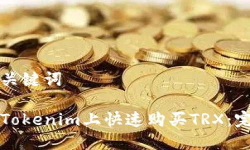 思考和关键词

如何在Tokenim上快速购买TRX：完整指南