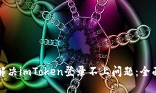 如何解决imToken登录不上问题：全面指南