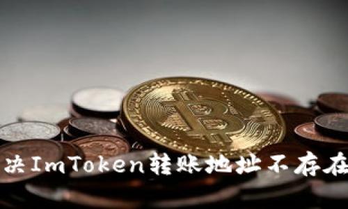 如何解决ImToken转账地址不存在的问题