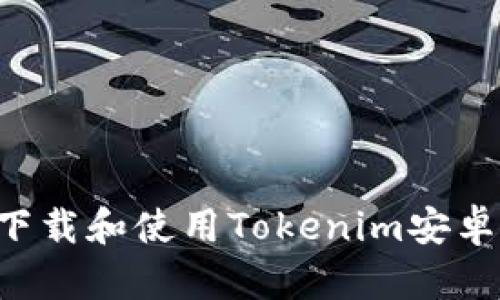 如何安全下载和使用Tokenim安卓243版本？