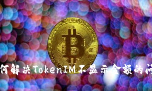 如何解决TokenIM不显示金额的问题