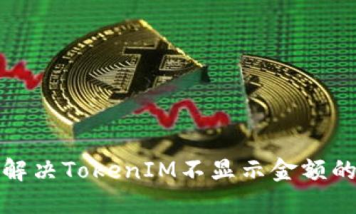 如何解决TokenIM不显示金额的问题