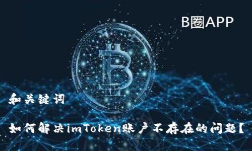 和关键词

如何解决imToken账户不存在的问题？