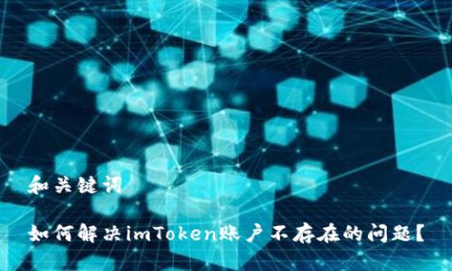 和关键词

如何解决imToken账户不存在的问题？