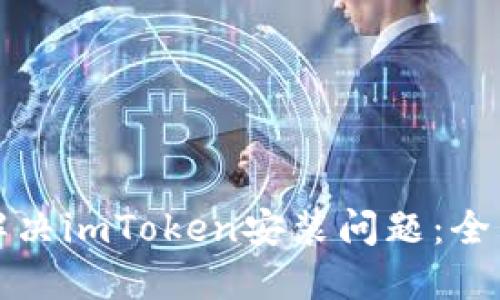 如何解决imToken安装问题：全面指南