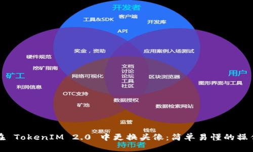 如何在 TokenIM 2.0 中更换头像：简单易懂的操作指南