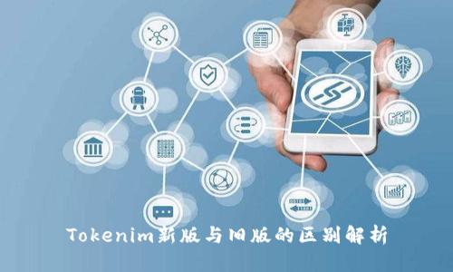 Tokenim新版与旧版的区别解析