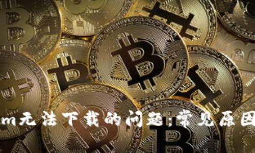 解决Tokenim无法下载的问题：常见原因与解决方案