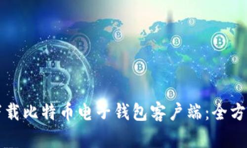如何下载比特币电子钱包客户端:全方位指南