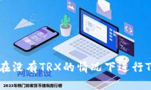 ### 如何在没有TRX的情况下进行Tokenim转账