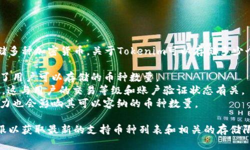Tokenim是一种数字资产存储和管理平台，用户可以通过它来存储多种加密货币。关于Tokenim可以存储多少个币，具体数量取决于该平台的设计和架构。以下是一些影响因素：

1. **支持的币种种类**：Tokenim支持的币种种类数量直接决定了用户可以存储的币种数量。
2. **用户账户限制**：不同的用户账户可能会有不同的存储限制，这与用户的交易等级和账户验证状态有关。
3. **技术架构和存储能力**：Tokenim的技术架构和后端存储能力也会影响其可以容纳的币种数量。

为了获得具体的信息，建议您访问Tokenim的官方网站或咨询客服以获取最新的支持币种列表和相关的存储限制信息。如您有更多问题或需要更深入的了解，请随时告知！