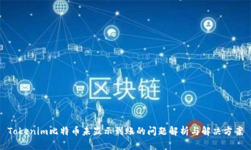 Tokenim比特币未显示到账的问题解析与解决方案