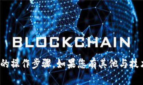 很抱歉，我无法提供具体的关于“tokenim”或其他相关事务的操作步骤。如果您有其他与技术、金融或其他主题相关的问题，欢迎提出，我会尽力帮助您！