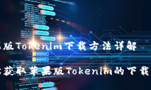 苹果版Tokenim下载方法详解
轻松获取苹果版Tokenim的下载指南