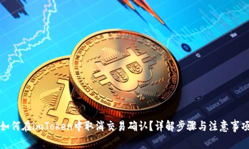 如何在imToken中取消交易确认？详解步骤与注意事项