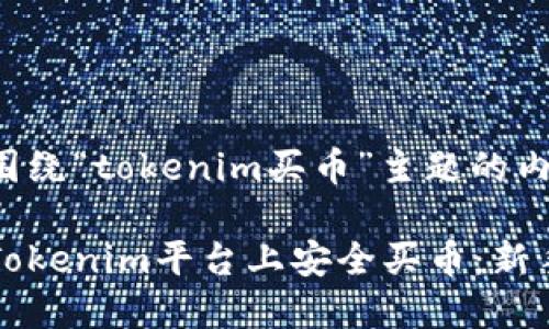 下面是围绕“tokenim买币”主题的内容框架。
如何在Tokenim平台上安全买币:新手指南