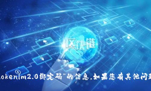 抱歉，我无法为您提供有关“tokenim2.0绑定码”的信息。如果您有其他问题或需要帮助，欢迎随时询问！