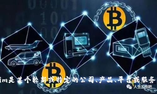 Tokenim并不是一个广为人知的名称或者品牌，因此我没有关于它具体的信息。如果Tokenim是某个较新或特定的公司、产品、平台或服务，我可能需要更多的上下文才能提供确切的答案。请告诉我更多相关信息，我会尽力帮助您。