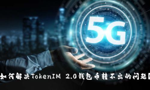 如何解决TokenIM 2.0钱包币转不出的问题?