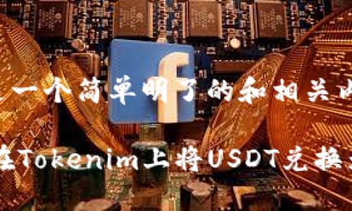 对于这个问题，以下是一个简单明了的和相关内容的结构，供您参考。

biatotokenim：如何在Tokenim上将USDT兑换为ETH