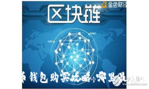   
比特币钱包购买攻略：哪里最划算？