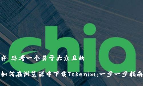# 思考一个易于大众且的

如何在浏览器中下载Tokenim：一步一步指南