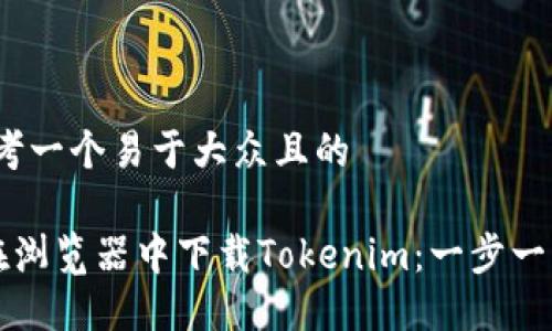 # 思考一个易于大众且的

如何在浏览器中下载Tokenim：一步一步指南