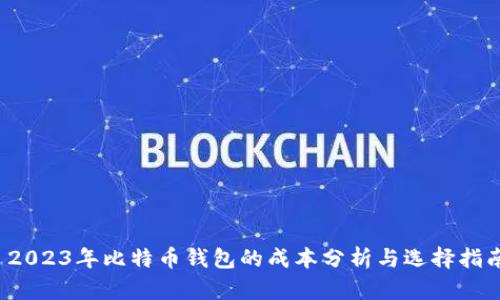  2023年比特币钱包的成本分析与选择指南