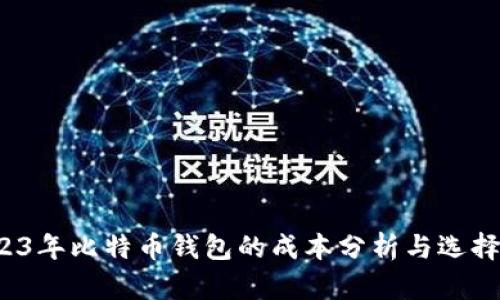  2023年比特币钱包的成本分析与选择指南