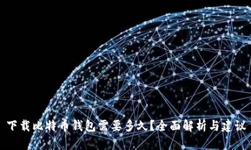 下载比特币钱包需要多久？全面解析与建议