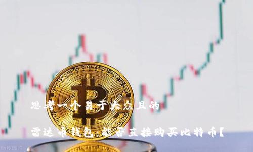 思考一个易于大众且的

雷达币钱包：能否直接购买比特币？