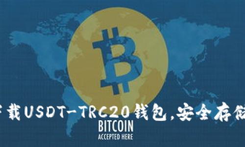 i:/i 全面指南：如何下载USDT-TRC20钱包，安全存储和使用您的数字资产