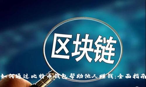 如何通过比特币钱包帮助他人赚钱：全面指南