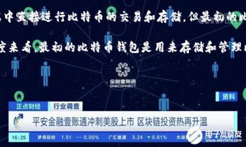 比特币的概念最早在2008年由中本聪（Satoshi Nakamoto）提出，2009年正式推出比特币网络。比特币钱包则是用来存储、接收和发送比特币的工具。最初，比特币钱包是用桌面软件的形式存在的，利用电脑进行交易。

在比特币诞生后，伴随而来的第一个钱包是“Bitcoin-Qt”，它为用户提供了一个完整的比特币客户端，用户可以在该客户端中直接进行比特币的交易和存储。但最初的比特币钱包并不是有其他币种存在，而是以比特币为中心。

虽然随着时间的推移，许多其他加密货币和钱包应用相继推出，如以太坊钱包、莱特币钱包等，但是如果单纯从比特币的角度来看，最初的比特币钱包是用来存储和管理比特币的。现如今，出现了很多多币种钱包，可以存储多种加密货币，但在最开始，比特币钱包仅限于比特币这一种数字资产。

### 思考和相关关键词


深入解析比特币钱包的历史与发展