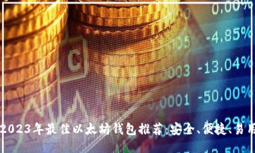2023年最佳以太坊钱包推荐：安全、便捷、易用