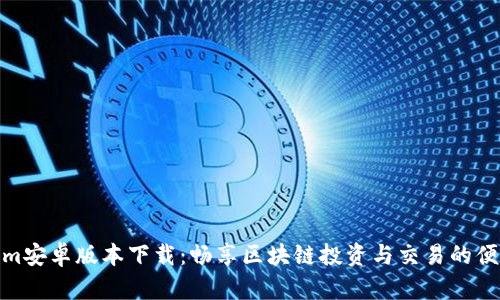 Tokenim安卓版本下载:畅享区块链投资与交易的便捷之选