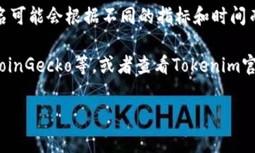对于“tokenim排名第几”这个问题，由于Tokenim是一家涉及区块链和加密货币行业的平台，它的排名可能会根据不同的指标和时间而有所变化。例如，根据用户参与度、市场表现、交易量或者其他因素的不同，排名可能会有所上下波动。

如果您想了解最新的Tokenim排名信息，建议您访问相关的加密货币数据网站，如CoinMarketCap、CoinGecko等，或者查看Tokenim官方社交媒体平台与社区，获取最新的动态和排名情况。

如果您对此有更具体的需求或想了解其在某个领域的表现，请提供更多信息，我会乐于帮助您。