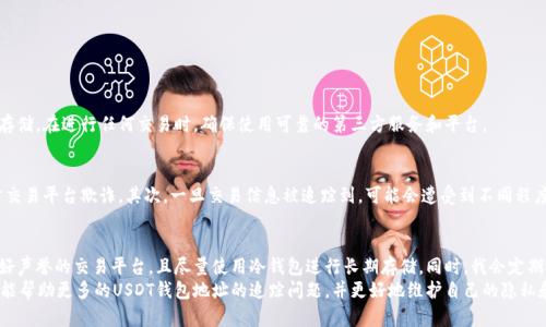 ：USDT钱包地址追踪分析：如何维护隐私与安全

guanjianci：USDT钱包地址, 数字货币, 匿名性, 区块链, 钱包安全

什么是USDT钱包地址
USDT（Tether）是一种稳定币，由于其与美元价值挂钩，备受投资者青睐。每一个USDT钱包都有其独特的地址，类似于银行账户号码，用于发送和接收USDT。然而，区块链的透明性使得所有交易都可以被追踪。每个用户的USDT钱包地址及其交易记录都可以在区块链浏览器上查询，这让许多用户关心其隐私性以及安全性。

区块链的透明性与隐私
区块链技术的核心特点是去中心化和透明性，这就使得在链上每一笔交易都能被任何人查询。用户在这里使用钱包地址进行交易时，虽然其身份通常不会直接关联，但一旦某些信息（如交易时间、金额等）被公开，就可能对用户的隐私造成威胁。因此，USDT钱包地址是否可以追踪，实际上涉及到用户私密信息的保护。

如何追踪USDT钱包地址
追踪USDT钱包地址的方法主要有以下几种：
ul
    listrong区块链浏览器：/strong记得在进行任何查询时使用区块链浏览器（如Etherscan、TronScan等），输入相应的USDT钱包地址即可查看该地址的所有交易记录。/li
    listrong数据分析工具：/strong区块链分析公司（如Chainalysis、Elliptic）利用大数据技术分析交易模式，并识别与某些实体或个人的关联。虽然这不是直接的追踪，但如果用户的地址与某些交易平台或服务有所关联，确实会被追踪到。/li
/ul

追踪的法律与伦理问题
追踪USDT钱包地址，不仅是技术层面的问题，同时还涉及法律和伦理。在某些情况下，追踪用户的交易活动可能会帮助打击欺诈、洗钱等犯罪行为；然而，过度追踪又可能对用户的隐私权造成侵犯。

保护自己的隐私
面对可能的追踪威胁，用户可以采取一些措施来保护自我隐私：
ul
    listrong使用不同的地址：/strong尽量为每次交易生成新的钱包地址，以降低关联风险。/li
    listrong采用混币服务：/strong这些服务可以帮助用户混合多笔交易，增加追踪的难度。/li
    listrong避免分享个人信息：/strong在使用USDT进行交易时，不要在社交媒体或者公共场所分享自己的钱包地址。/li
/ul

钱包安全性的重要性
除了隐私保护，钱包的安全性同样不可忽视。USDT钱包可以分为热钱包（在线）和冷钱包（离线），而冷钱包更为安全，适合大额存储。在进行任何交易时，确保使用可靠的第三方服务和平台。

潜在的收益与风险
虽然使用USDT进行交易的便捷性吸引了许多用户，但其中也存在一些潜在风险。例如，用户在选择交易平台时，需要谨慎，以防交易平台欺诈。其次，一旦交易信息被追踪到，可能会遭受到不同程度的骚扰和风险。因此，在享受便利的同时，也要时刻关注自己的交易习惯和態度。

经验分享与总结
作为一名数字货币的用户，我深知使用USDT的便利性，然而，我也对其可能带来的隐私风险保持警惕。我通常会选择一些有良好声誉的交易平台，且尽量使用冷钱包进行长期存储。同时，我会定期检查我的交易记录，确保没有异常的活动。此外，我也逐步学习区块链的相关知识，提升自己对这一技术领域的理解。
未来，随着区块链技术的不断演进，用户在享受数字货币便利的同时，隐私保护将面临更大的挑战。希望通过以上分析与介绍，能帮助更多的USDT钱包地址的追踪问题，并更好地维护自己的隐私和安全。