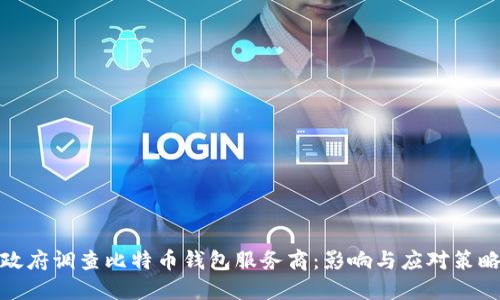 政府调查比特币钱包服务商：影响与应对策略